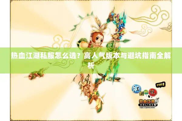热血江湖私服怎么选？高人气版本与避坑指南全解析