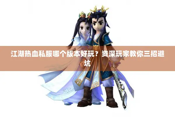 江湖热血私服哪个版本好玩？资深玩家教你三招避坑