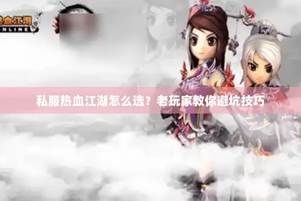 私服热血江湖怎么选？老玩家教你避坑技巧