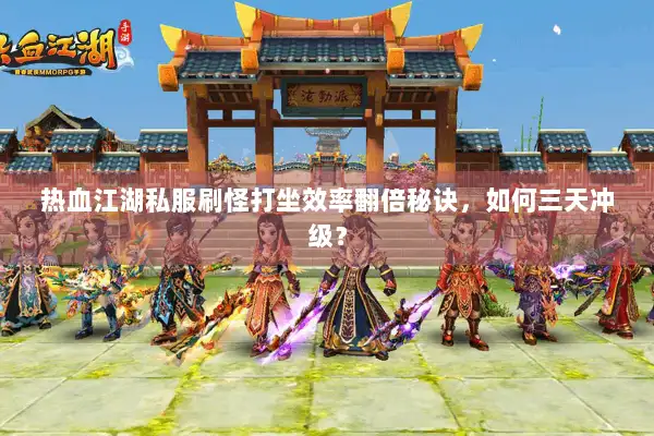 热血江湖私服刷怪打坐效率翻倍秘诀,如何三天冲级? 热血江湖私服刷怪打坐效率翻倍秘诀,如何三天冲级?