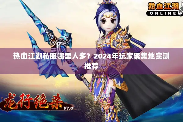 热血江湖私服哪里人多？2024年玩家聚集地实测推荐