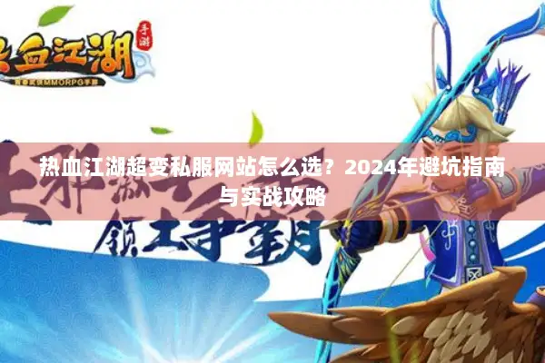 热血江湖超变私服网站怎么选？2024年避坑指南与实战攻略