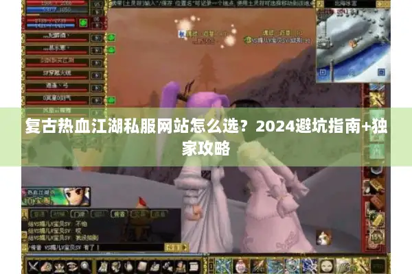复古热血江湖私服网站怎么选？2024避坑指南+独家攻略