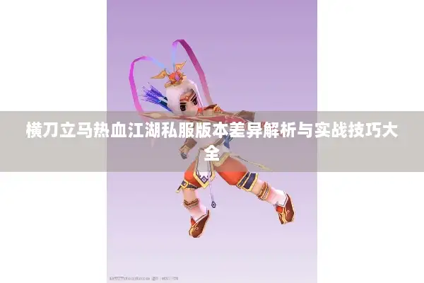 横刀立马热血江湖私服版本差异解析与实战技巧大全