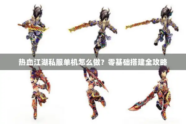 热血江湖私服单机怎么做？零基础搭建全攻略