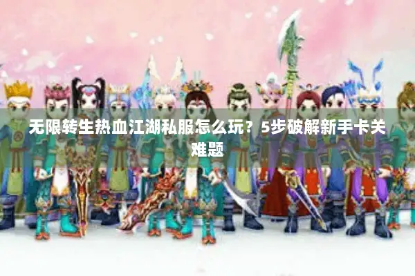 无限转生热血江湖私服怎么玩？5步破解新手卡关难题