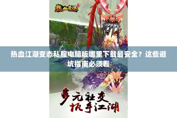 热血江湖变态私服电脑版哪里下载最安全？这些避坑指南必须看