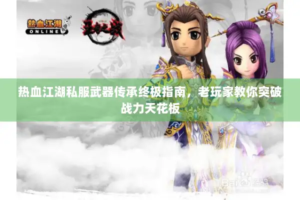 热血江湖私服武器传承终极指南，老玩家教你突破战力天花板