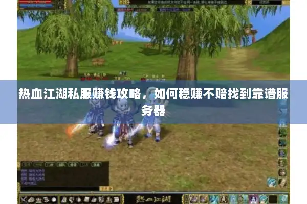热血江湖私服赚钱攻略，如何稳赚不赔找到靠谱服务器