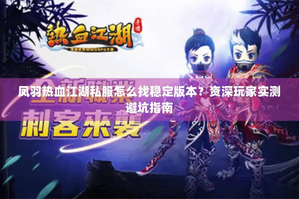 凤羽热血江湖私服怎么找稳定版本？资深玩家实测避坑指南
