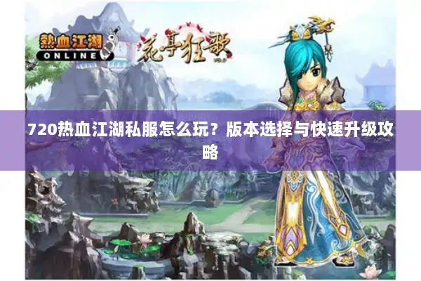 720热血江湖私服怎么玩？版本选择与快速升级攻略
