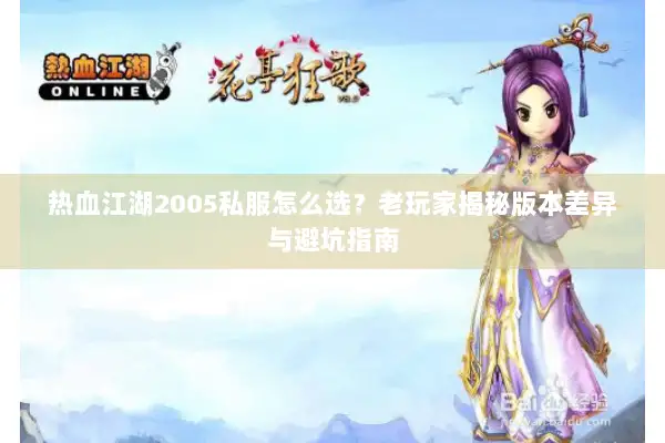 热血江湖2005私服怎么选？老玩家揭秘版本差异与避坑指南