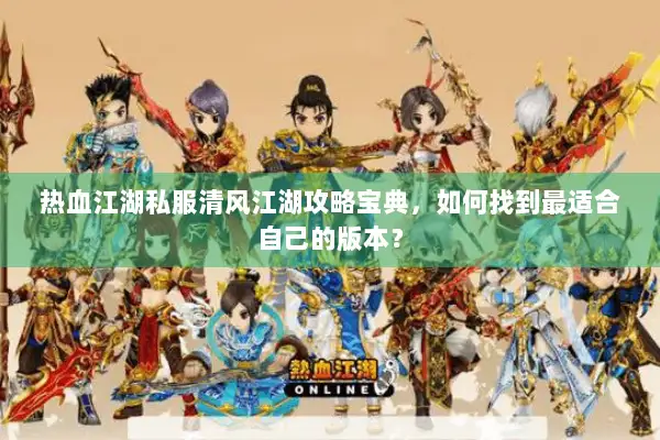 热血江湖私服清风江湖攻略宝典，如何找到最适合自己的版本？