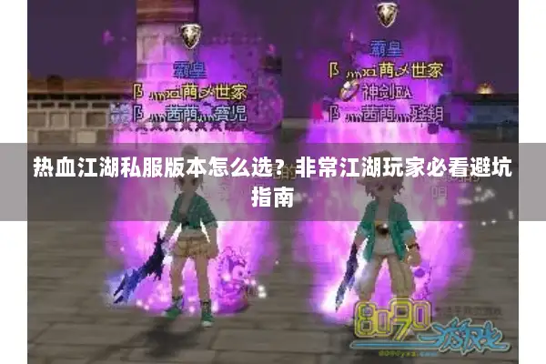 热血江湖私服版本怎么选?非常江湖玩家必看避坑指南 热血江湖私服版本怎么选?非常江湖玩家必看避坑指南