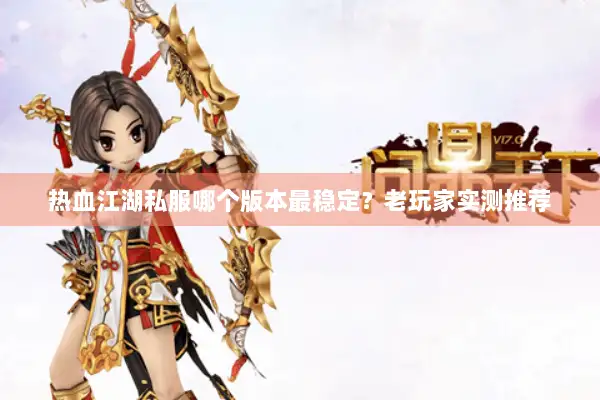 热血江湖私服哪个版本最稳定？老玩家实测推荐