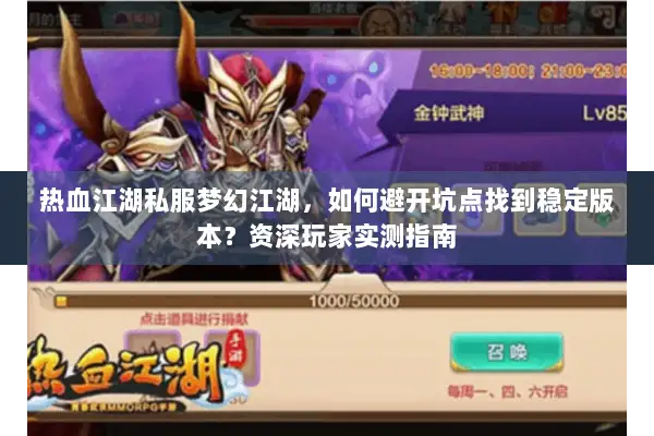 热血江湖私服梦幻江湖，如何避开坑点找到稳定版本？资深玩家实测指南