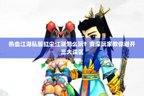 热血江湖私服红尘江湖怎么玩？资深玩家教你避开三大误区