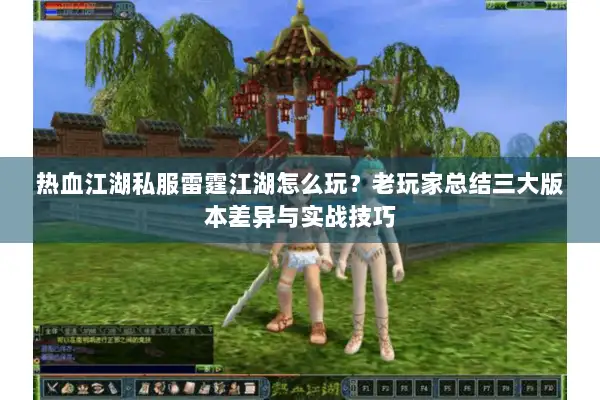 热血江湖私服雷霆江湖怎么玩？老玩家总结三大版本差异与实战技巧