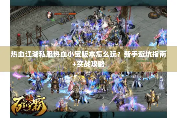 热血江湖私服热血小宝版本怎么玩？新手避坑指南+实战攻略