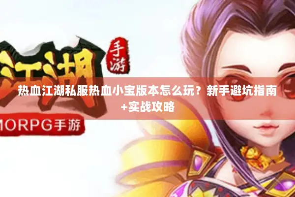 热血江湖私服热血小宝版本怎么玩？新手避坑指南+实战攻略