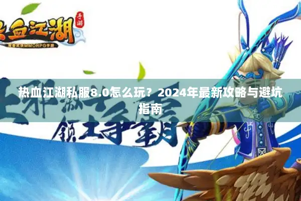 热血江湖私服8.0怎么玩？2024年最新攻略与避坑指南