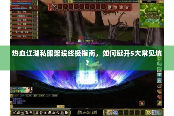 热血江湖私服架设终极指南，如何避开5大常见坑？