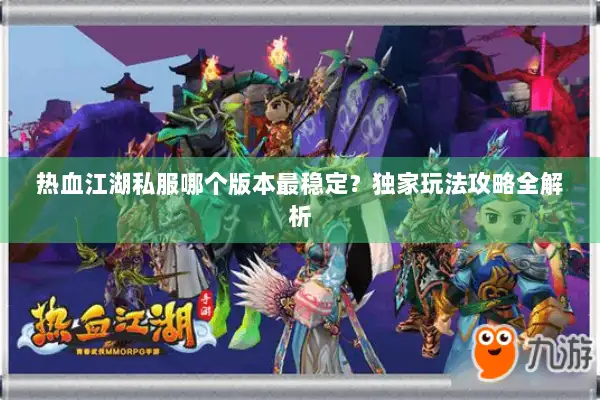 热血江湖私服哪个版本最稳定？独家玩法攻略全解析