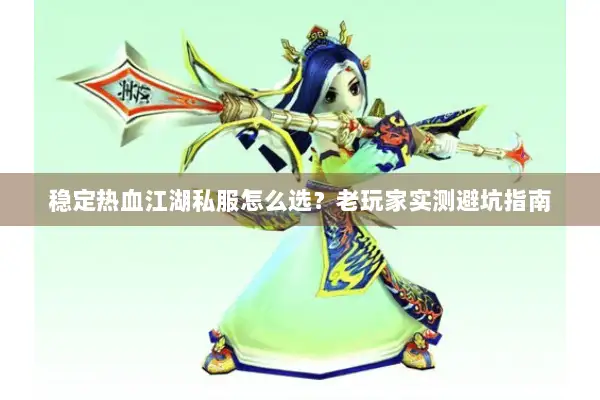 稳定热血江湖私服怎么选？老玩家实测避坑指南