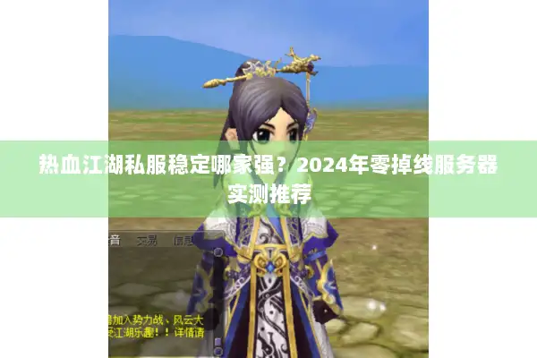 热血江湖私服稳定哪家强？2024年零掉线服务器实测推荐