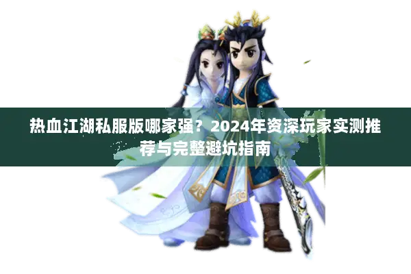 热血江湖私服版哪家强？2024年资深玩家实测推荐与完整避坑指南