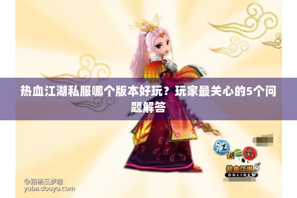 热血江湖私服哪个版本好玩？玩家最关心的5个问题解答