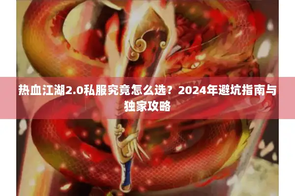 热血江湖2.0私服究竟怎么选？2024年避坑指南与独家攻略