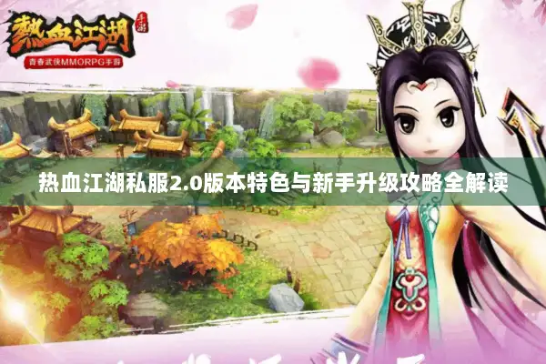 热血江湖私服2.0版本特色与新手升级攻略全解读