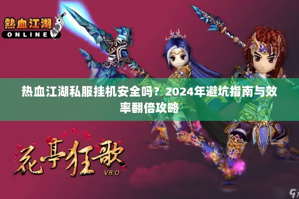 热血江湖私服挂机安全吗？2024年避坑指南与效率翻倍攻略