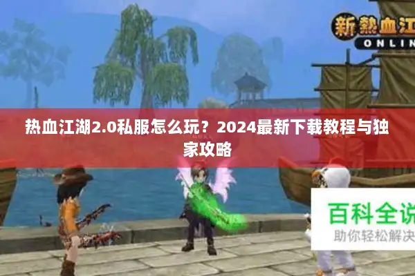 热血江湖2.0私服怎么玩？2024最新下载教程与独家攻略