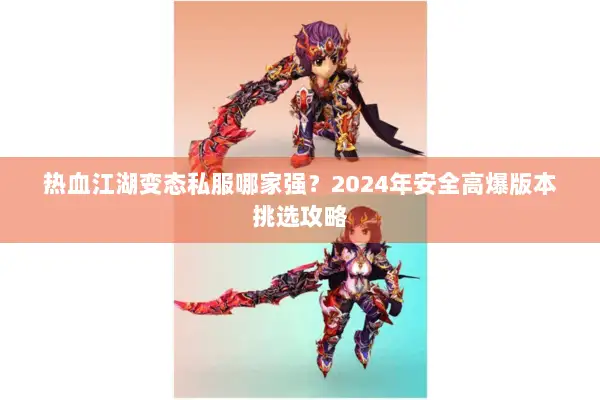 热血江湖变态私服哪家强？2024年安全高爆版本挑选攻略