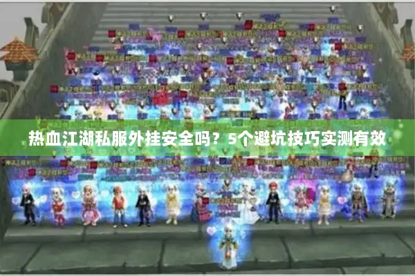 热血江湖私服外挂安全吗？5个避坑技巧实测有效