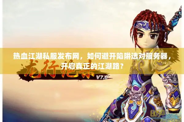 热血江湖私服发布网，如何避开陷阱选对服务器，开启真正的江湖路？