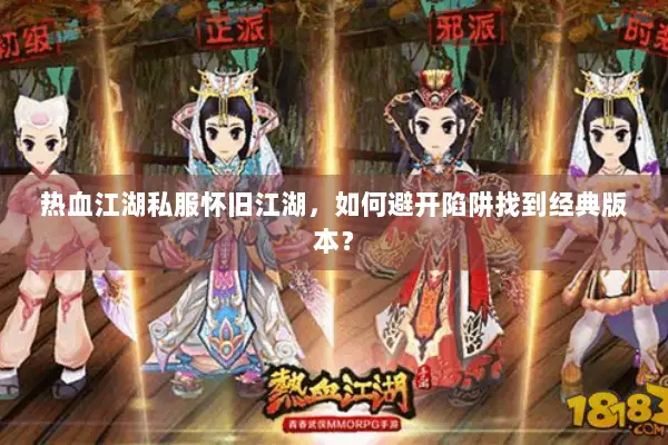 热血江湖私服怀旧江湖，如何避开陷阱找到经典版本？