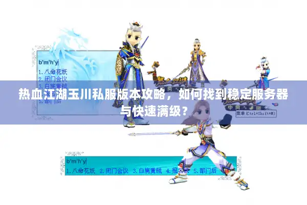 热血江湖玉川私服版本攻略，如何找到稳定服务器与快速满级？