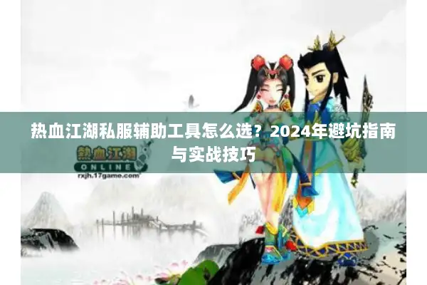 热血江湖私服辅助工具怎么选？2024年避坑指南与实战技巧