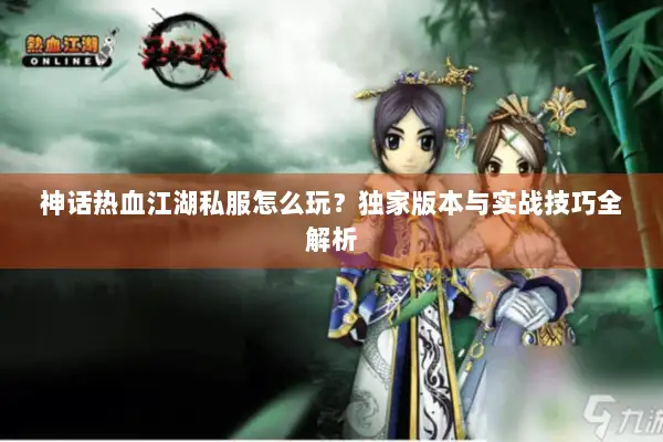 神话热血江湖私服怎么玩？独家版本与实战技巧全解析