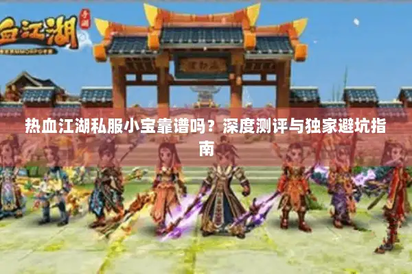 热血江湖私服小宝靠谱吗？深度测评与独家避坑指南