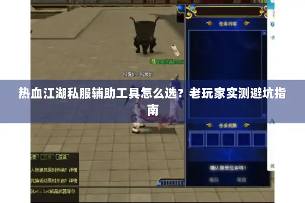 热血江湖私服辅助工具怎么选？老玩家实测避坑指南