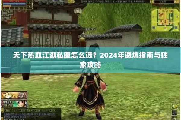 天下热血江湖私服怎么选？2024年避坑指南与独家攻略