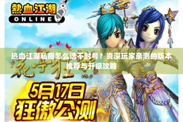 热血江湖私服怎么选不封号？资深玩家亲测的版本推荐与升级攻略