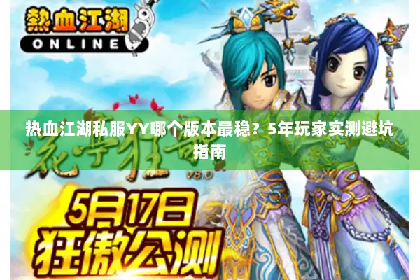 热血江湖私服YY哪个版本最稳？5年玩家实测避坑指南