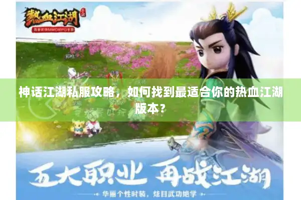神话江湖私服攻略，如何找到最适合你的热血江湖版本？