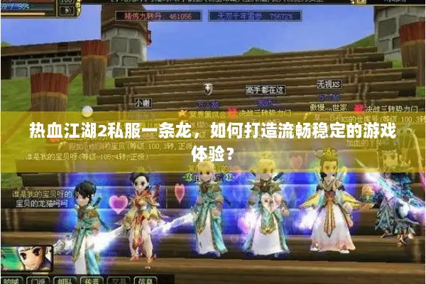 热血江湖2私服一条龙，如何打造流畅稳定的游戏体验？