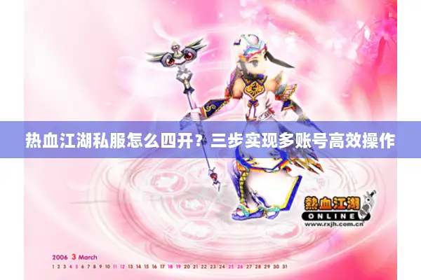 热血江湖私服怎么四开？三步实现多账号高效操作